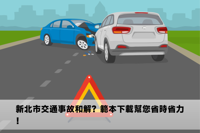 新北市交通事故和解？範本下載幫您省時省力！