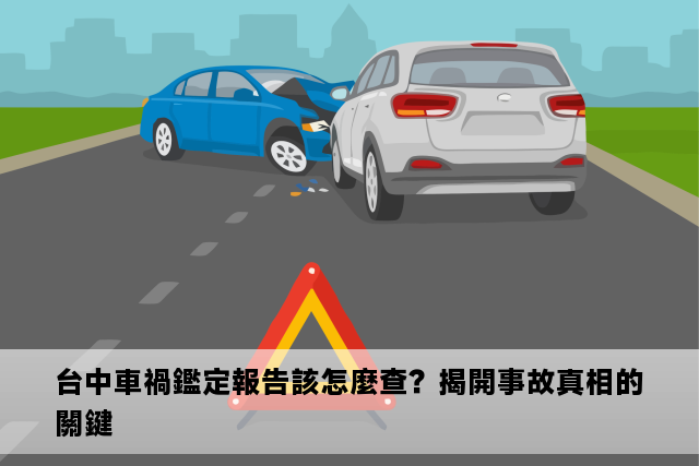 台中車禍鑑定報告該怎麼查？揭開事故真相的關鍵